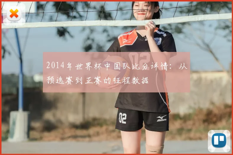 2014年世界杯中国队比分详情：从预选赛到正赛的征程数据