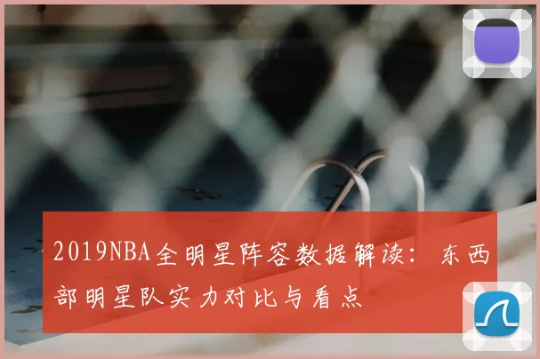 2019NBA全明星阵容数据解读：东西部明星队实力对比与看点