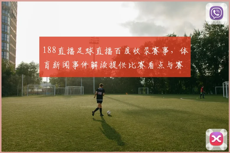 188直播足球直播百度收录赛事，体育新闻事件解读提供比赛看点与赛况影响