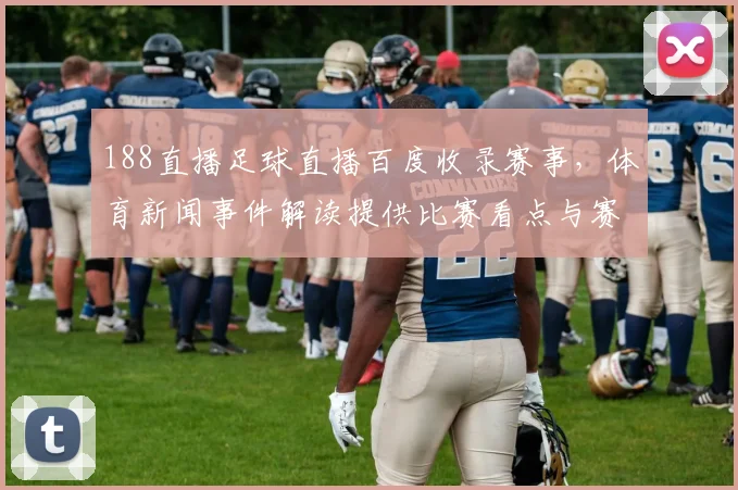 188直播足球直播百度收录赛事，体育新闻事件解读提供比赛看点与赛况影响