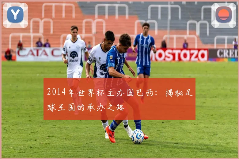 2014年世界杯主办国巴西：揭秘足球王国的承办之路