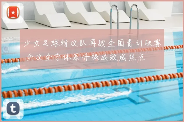 少女足球特攻队再战全国青训联赛 全攻全守体系升级成效成焦点