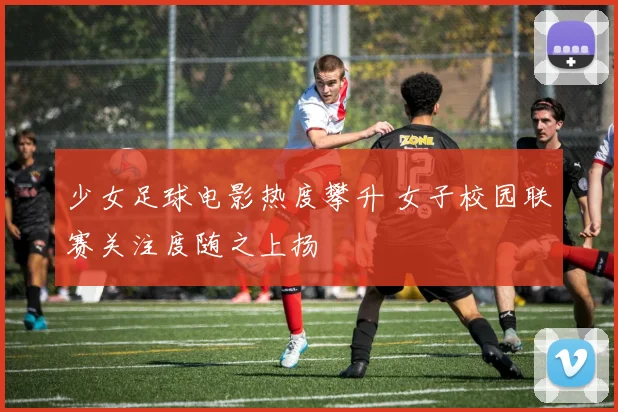 少女足球电影热度攀升 女子校园联赛关注度随之上扬