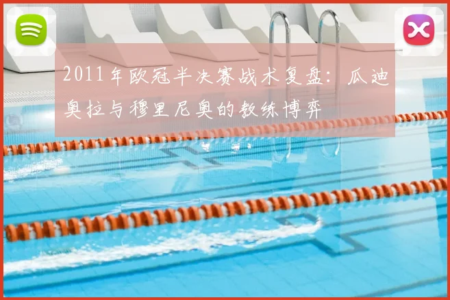 2011年欧冠半决赛战术复盘：瓜迪奥拉与穆里尼奥的教练博弈