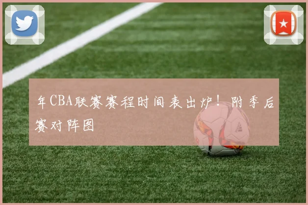 年CBA联赛赛程时间表出炉！附季后赛对阵图