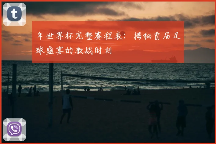 年世界杯完整赛程表：揭秘首届足球盛宴的激战时刻