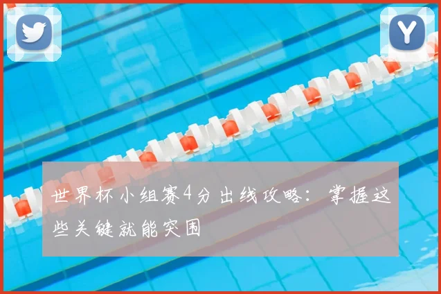 世界杯小组赛4分出线攻略：掌握这些关键就能突围