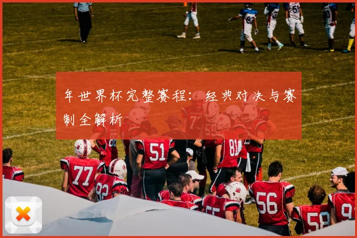年世界杯完整赛程：经典对决与赛制全解析