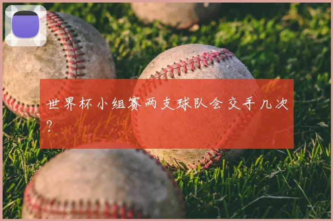 世界杯小组赛两支球队会交手几次？