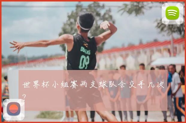 世界杯小组赛两支球队会交手几次？