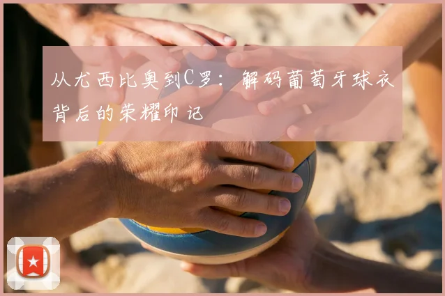 从尤西比奥到C罗：解码葡萄牙球衣背后的荣耀印记