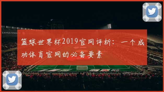 篮球世界杯2019官网评析:一个成功体育官网的必备要素