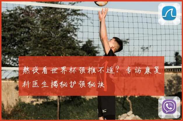 熬夜看世界杯颈椎不适？专访康复科医生揭秘护颈秘诀