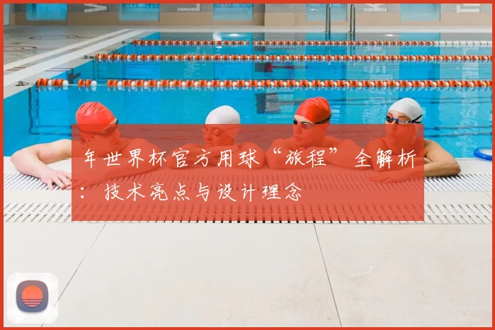 年世界杯官方用球“旅程”全解析：技术亮点与设计理念