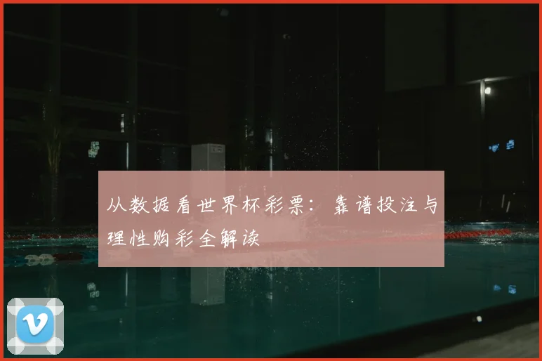 从数据看世界杯彩票:靠谱投注与理性购彩全解读