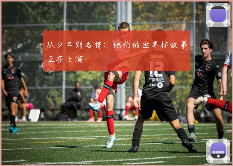 从少年到名将：他们的世界杯故事正在上演