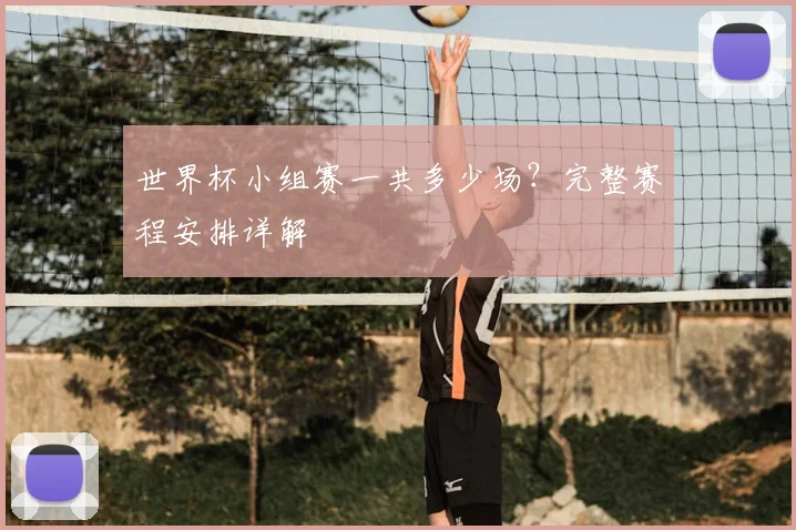 世界杯小组赛一共多少场？完整赛程安排详解