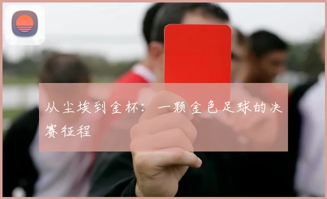 从尘埃到金杯：一颗金色足球的决赛征程