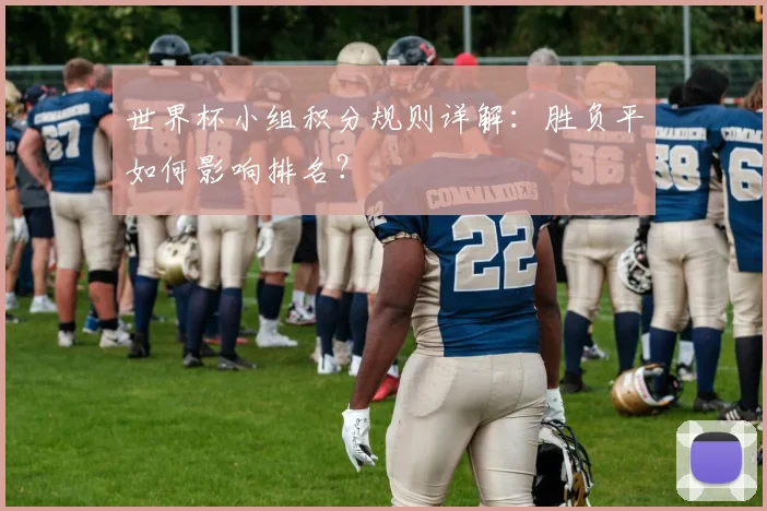 世界杯小组积分规则详解：胜负平如何影响排名？