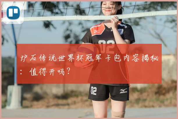 炉石传说世界杯冠军卡包内容揭秘:值得开吗?