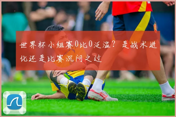 世界杯小组赛0比0泛滥？是战术进化还是比赛沉闷之过
