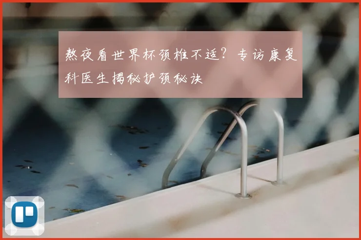 熬夜看世界杯颈椎不适？专访康复科医生揭秘护颈秘诀
