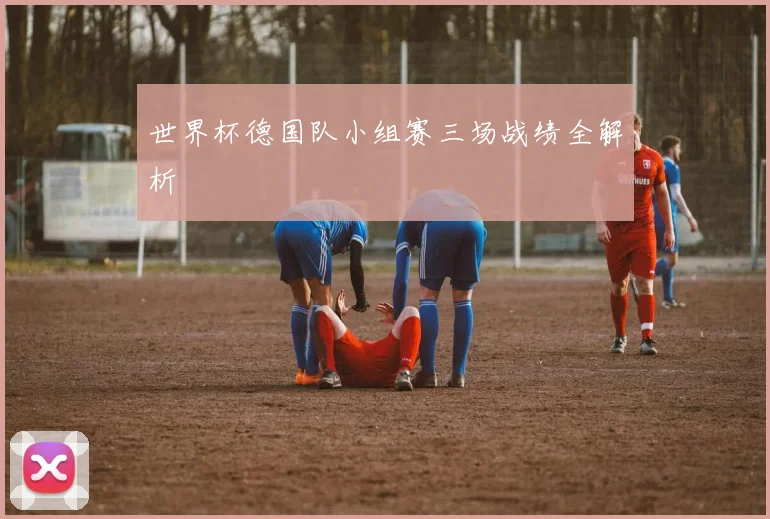 世界杯德国队小组赛三场战绩全解析