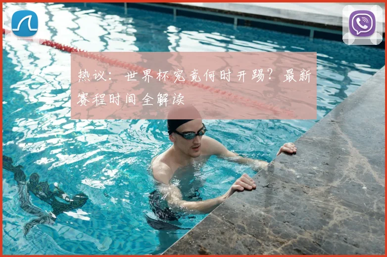 热议：世界杯究竟何时开踢？最新赛程时间全解读